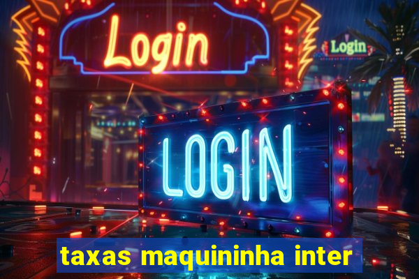 taxas maquininha inter